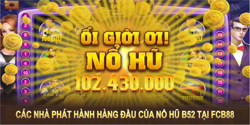 Các nhà phát hành hàng đầu giúp nổ hũ B52 tại FCB88 luôn đạt chuẩn chất lượng