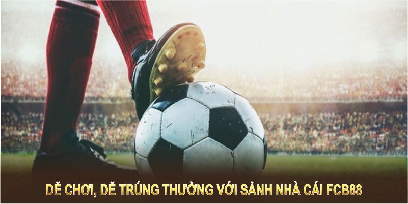 Dễ chơi, dễ trúng thưởng với sảnh nhà cái FCB88