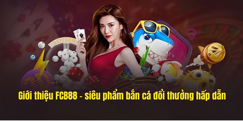 Giới thiệu FCB88 - siêu phẩm bắn cá đổi thưởng hấp dẫn