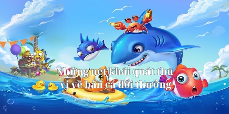 Những nét khái quát thú vị về bắn cá đổi thưởng