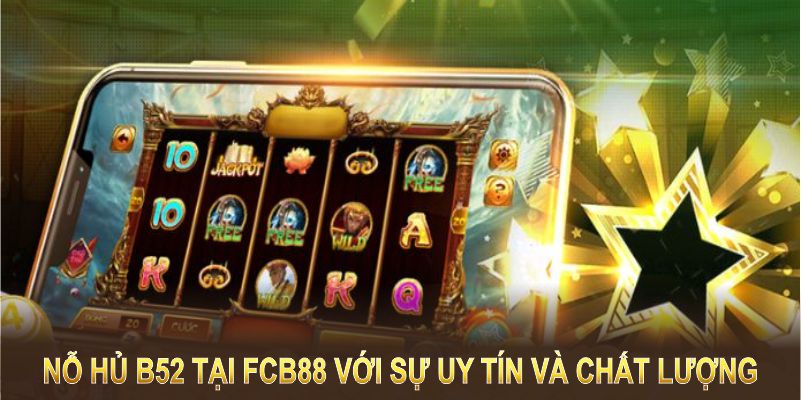 Sảnh nỗ hủ B52 tại FCB88 với sự uy tín và chất lượng vượt trội