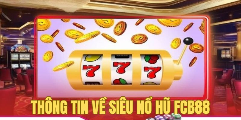 Thông tin chung của game siêu nổ hũ